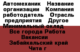 Автомеханик › Название организации ­ Компания-работодатель › Отрасль предприятия ­ Другое › Минимальный оклад ­ 1 - Все города Работа » Вакансии   . Забайкальский край,Чита г.